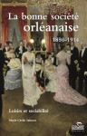 LA BONNE SOCIÉTÉ ORLÉANAISE : 1850-1914 : loisirs et sociabilité - Marie-Cécile Sainson